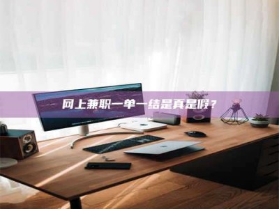 上海网上兼职一单一结是真是假？