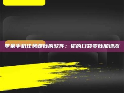 上海苹果手机任务赚钱的软件：你的口袋零钱加速器
