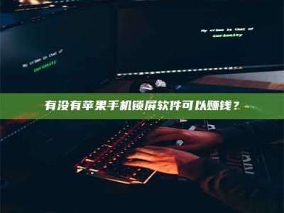 上海有没有苹果手机锁屏软件可以赚钱？