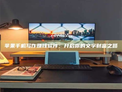 上海苹果手机写作赚钱软件：开启你的文字财富之路