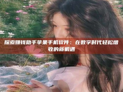 上海探索赚钱助手苹果手机软件：在数字时代轻松增收的新机遇
