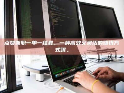 上海点赞兼职一单一结群，一种高效又灵活的赚钱方式哦。