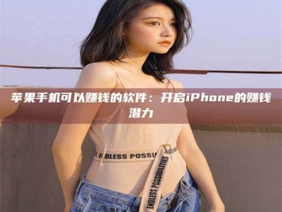 上海苹果手机可以赚钱的软件：开启iPhone的赚钱潜力