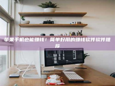 上海苹果手机也能赚钱！简单好用的赚钱软件软件推荐