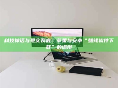 上海科技神话与现实裂痕：苹果与安卓“赚钱软件下载”的诡辩