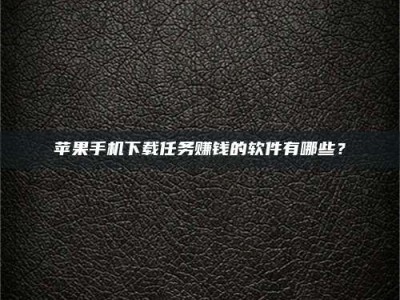 上海苹果手机下载任务赚钱的软件有哪些？