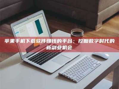 上海苹果手机下载软件赚钱的平台：挖掘数字时代的新副业机会