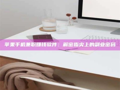 上海苹果手机兼职赚钱软件：解密指尖上的副业密码