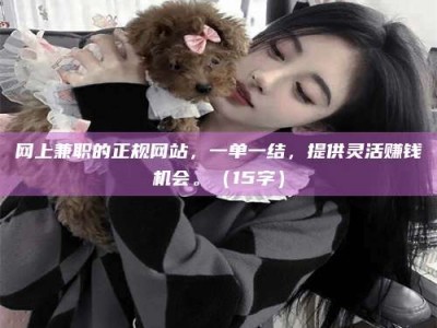 上海网上兼职的正规网站，一单一结，提供灵活赚钱机会。（15字）