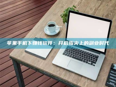 上海苹果手机下赚钱软件：开启指尖上的副业时代